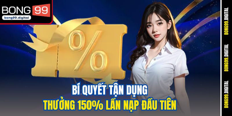 Bí quyết tận dụng thưởng 150% lần nạp đầu tiên