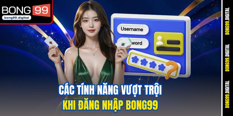 Các tính năng vượt trội khi đăng nhập BONG99