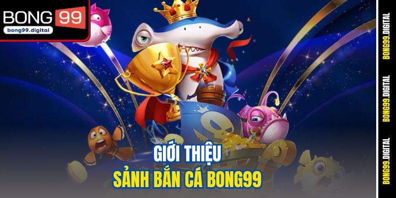 Giới thiệu sảnh bắn cá BONG99