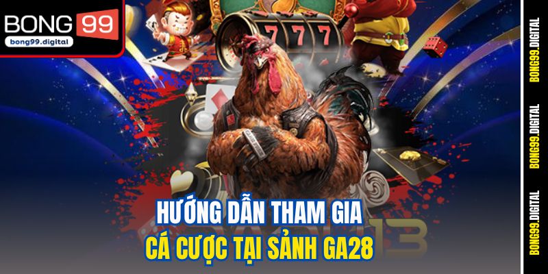 Hướng dẫn tham gia cá cược tại sảnh GA28