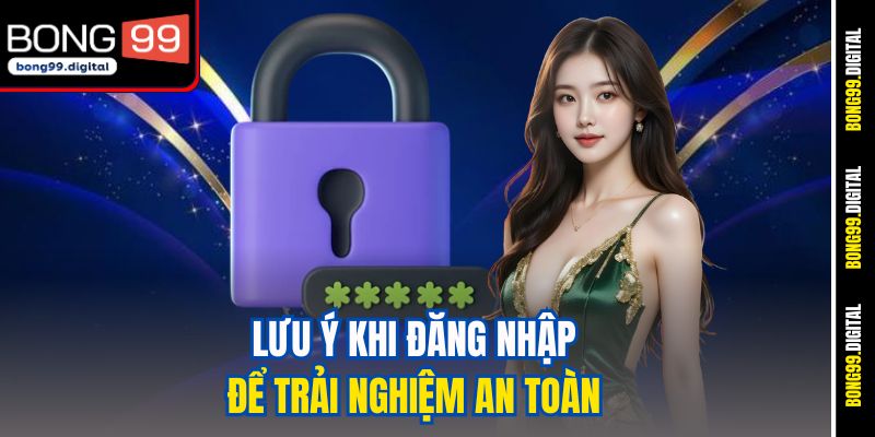 Lưu ý khi đăng nhập để trải nghiệm an toàn&nbsp;