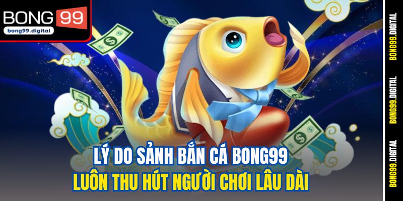 Lý do sảnh bắn cá BONG99 luôn thu hút người chơi lâu dài