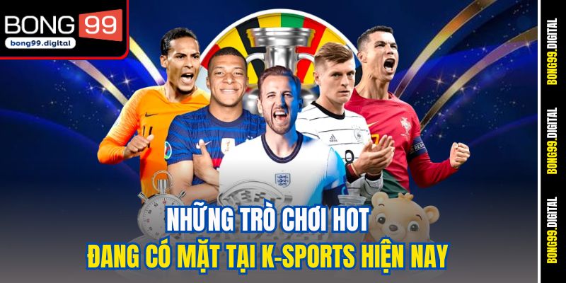 Những trò chơi hot đang có mặt tại K-Sports hiện nay