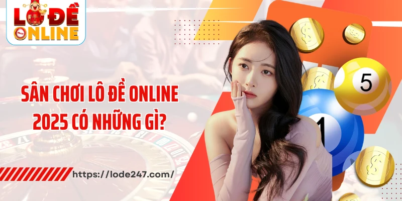 Sân chơi lô đề online 2025 có những gì?