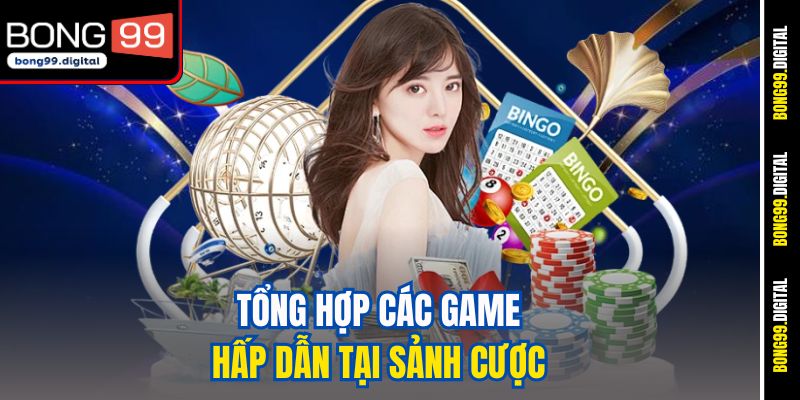 Tổng hợp các game hấp dẫn tại sảnh cược