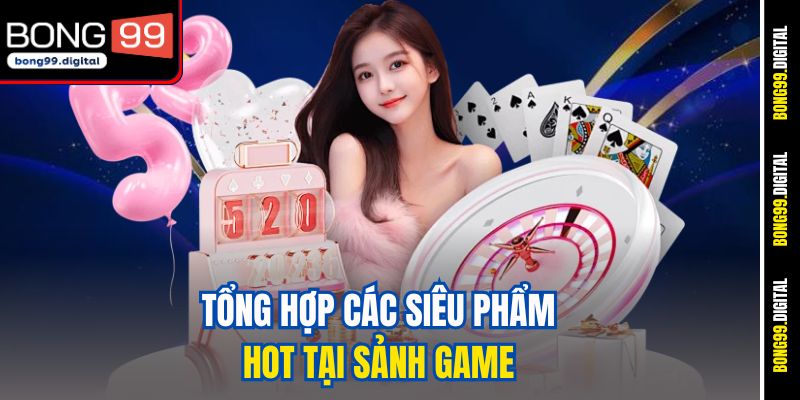 Tổng hợp các siêu phẩm hot tại sảnh game