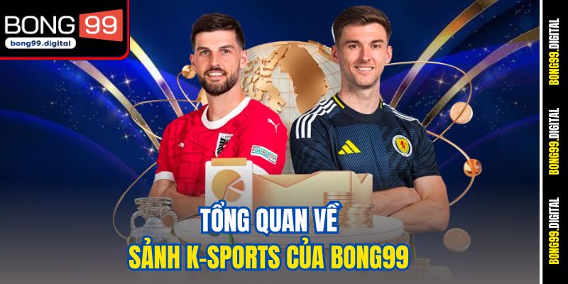 Tổng quan về sảnh K-Sports của Bong99