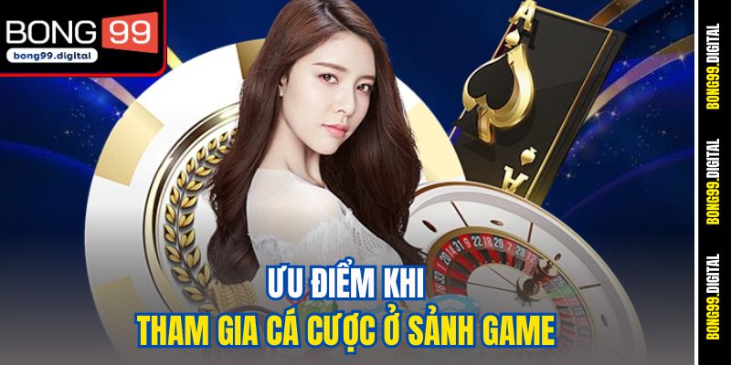 Ưu điểm khi tham gia cá cược ở sảnh game