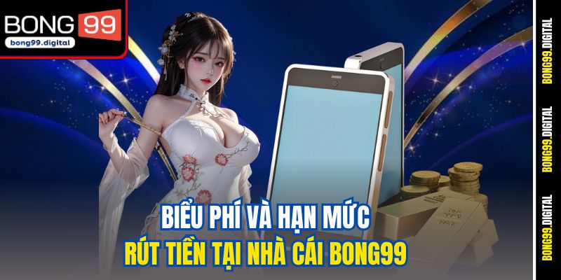 Biểu phí và hạn mức rút tiền tại nhà cái Bong99