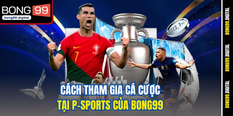 Cách tham gia cá cược tại P-Sports của Bong99