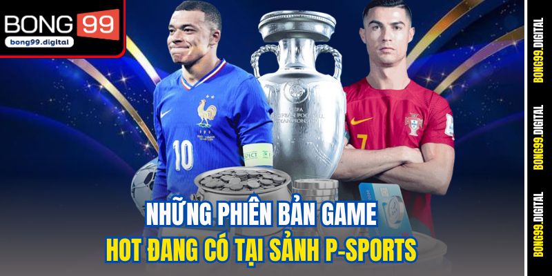 Những phiên bản game hot đang có tại sảnh P-Sports